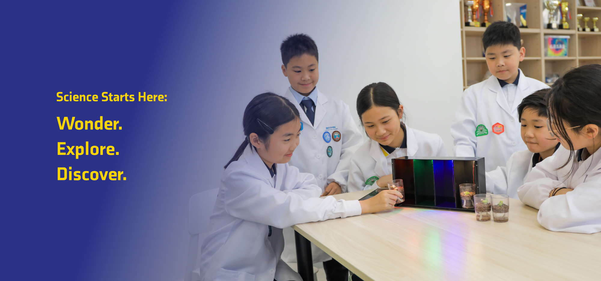 Science Starts Here:
Wonder.
Explore.
Discover.